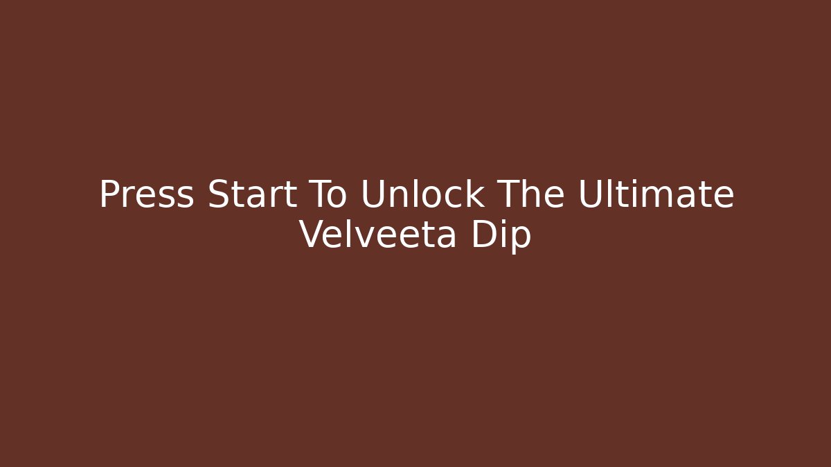 Press Start To Unlock The Ultimate Velveeta Dip