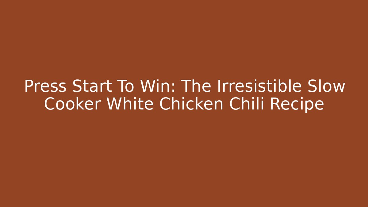 Press Start To Win: The Irresistible Slow Cooker White Chicken Chili Recipe