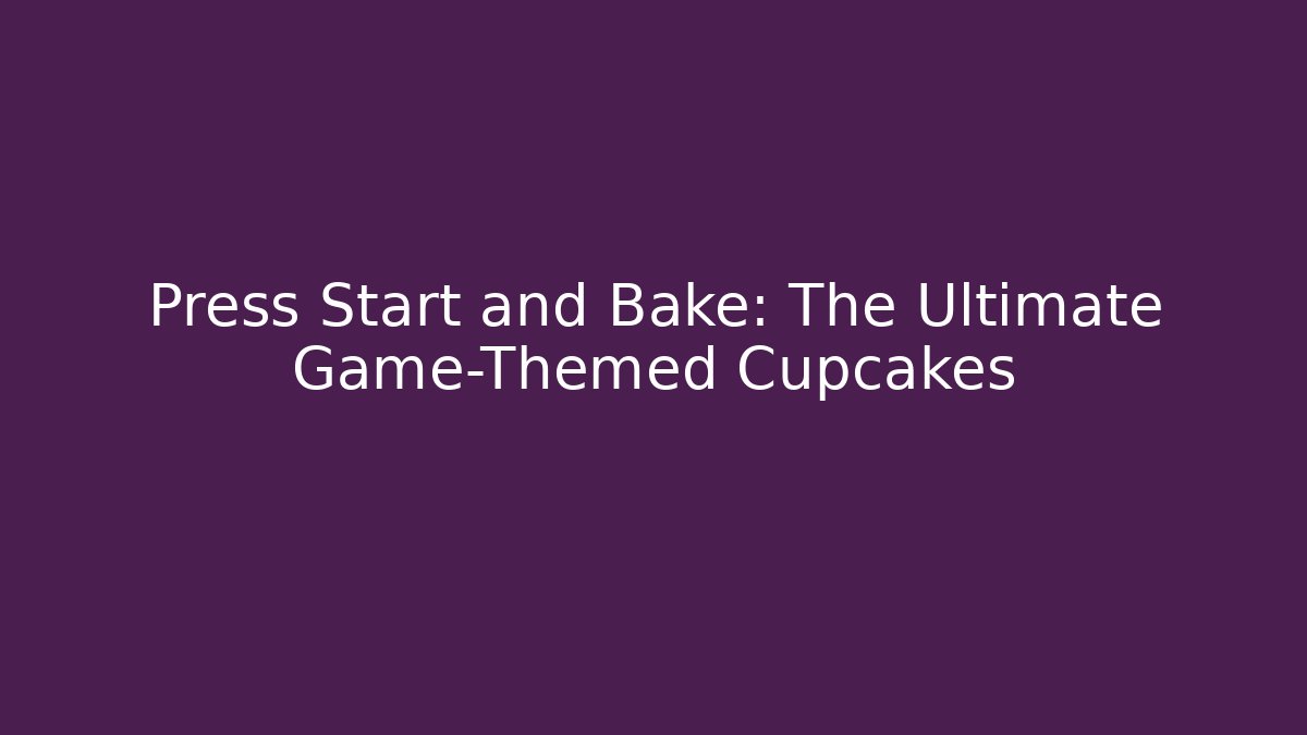Press Start and Bake: The Ultimate Game-Themed Cupcakes