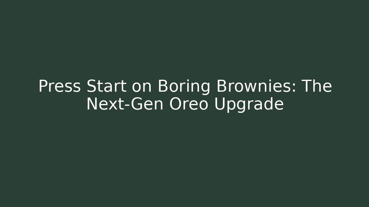 Press Start on Boring Brownies: The Next-Gen Oreo Upgrade