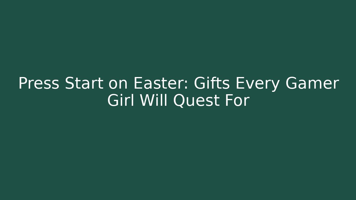 Press Start on Easter: Gifts Every Gamer Girl Will Quest For