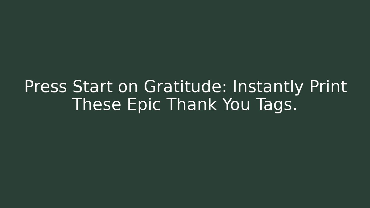 Press Start on Gratitude: Instantly Print These Epic Thank You Tags.