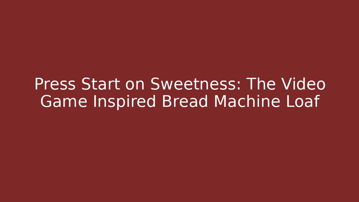 Press Start on Sweetness: The Video Game Inspired Bread Machine Loaf