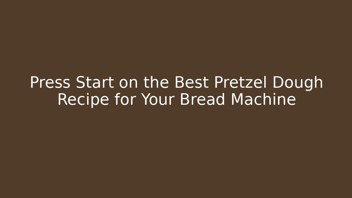 Press Start on the Best Pretzel Dough Recipe for Your Bread Machine