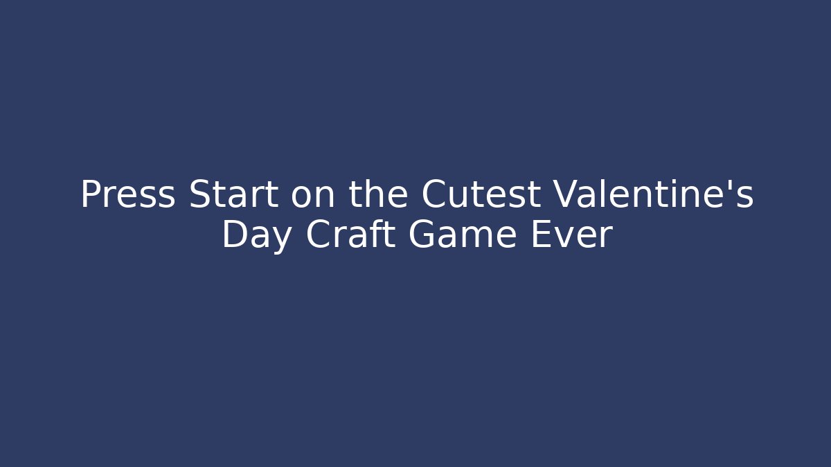 Press Start on the Cutest Valentine's Day Craft Game Ever
