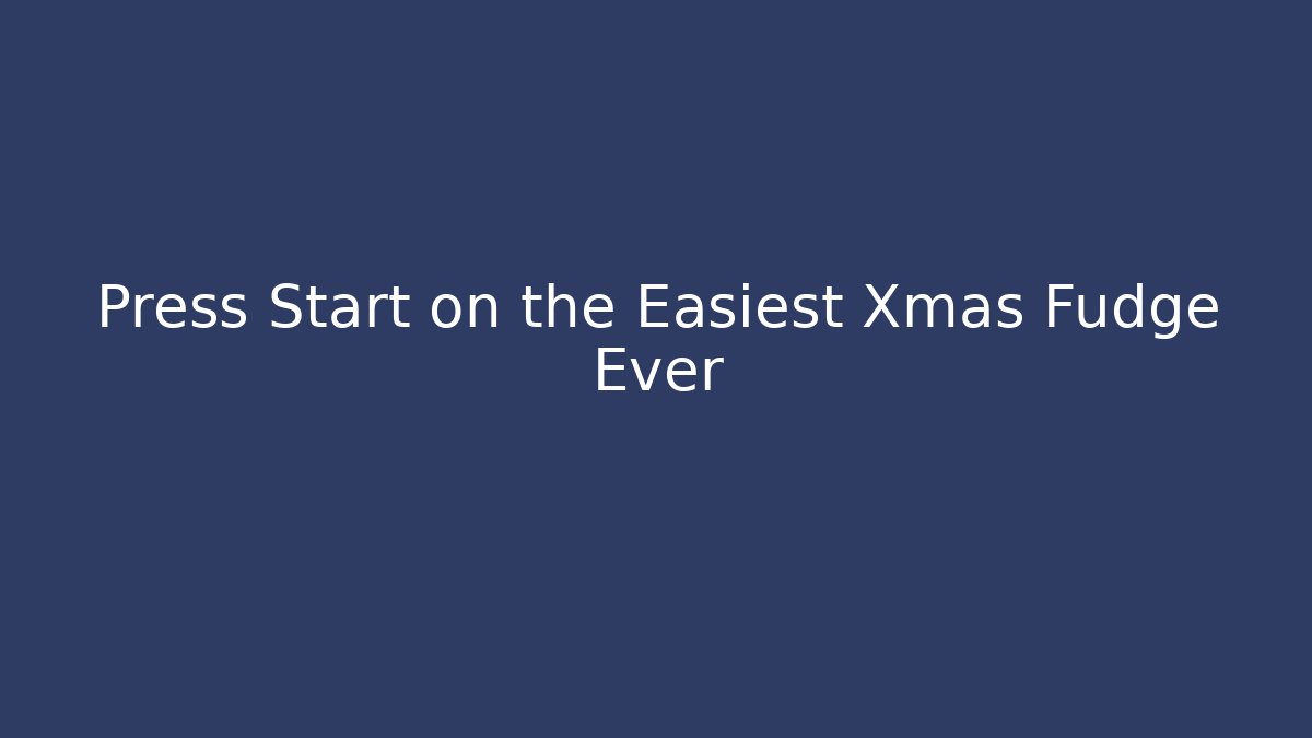 Press Start on the Easiest Xmas Fudge Ever