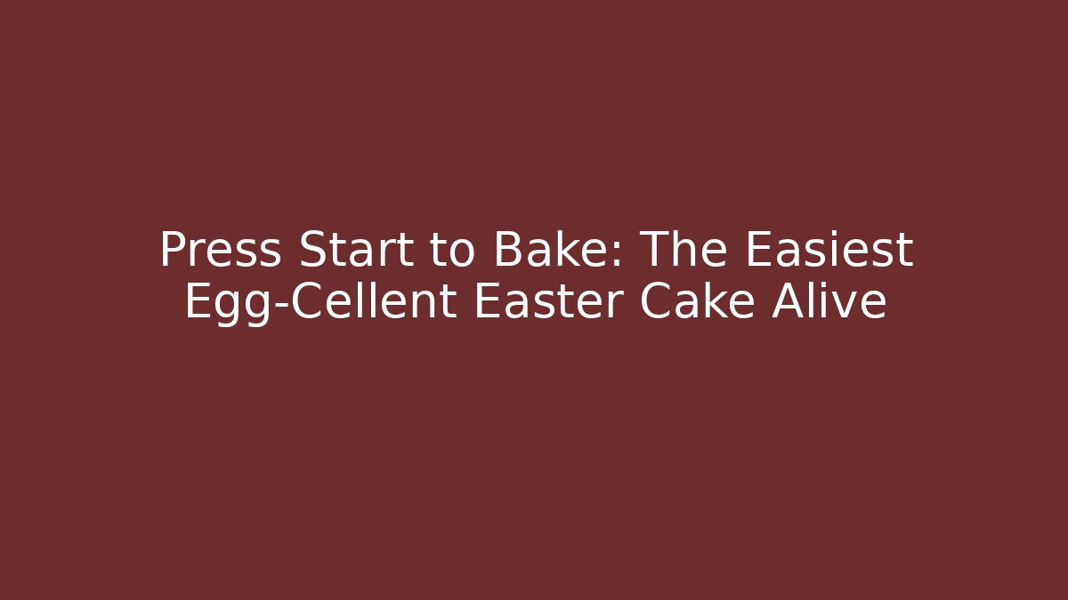 Press Start to Bake: The Easiest Egg-Cellent Easter Cake Alive