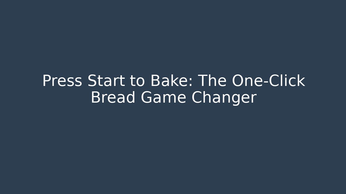 Press Start to Bake: The One-Click Bread Game Changer - Create More Assets