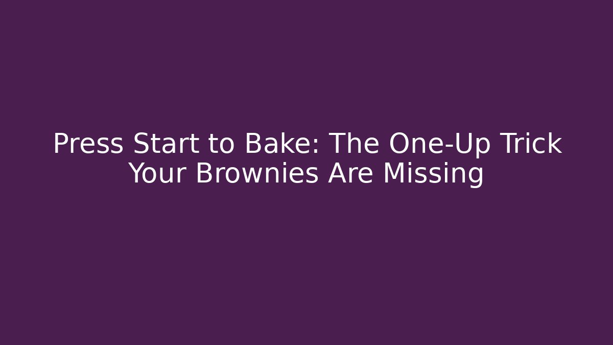 Press Start to Bake: The One-Up Trick Your Brownies Are Missing