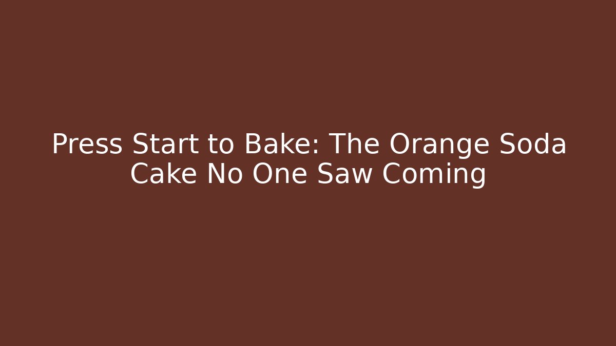 Press Start to Bake: The Orange Soda Cake No One Saw Coming
