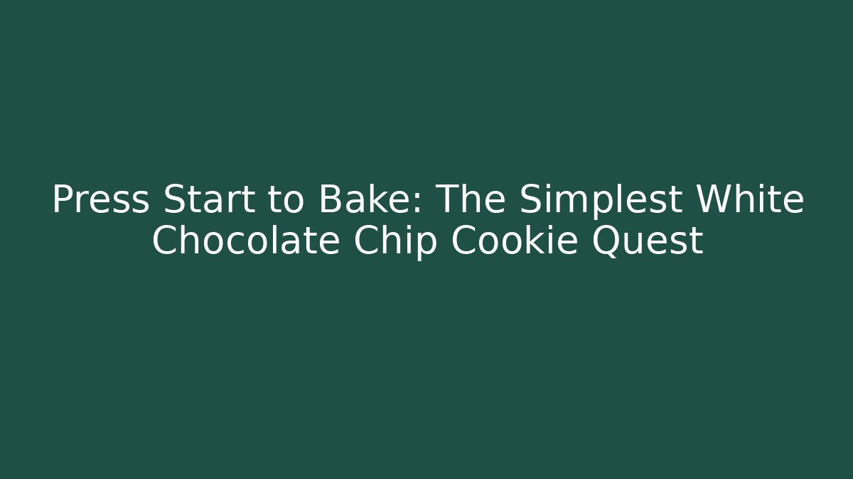 Press Start to Bake: The Simplest White Chocolate Chip Cookie Quest