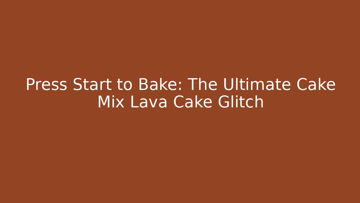 Press Start to Bake: The Ultimate Cake Mix Lava Cake Glitch