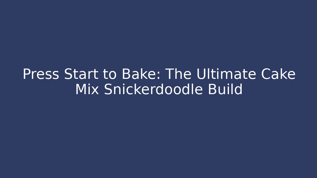 Press Start to Bake: The Ultimate Cake Mix Snickerdoodle Build