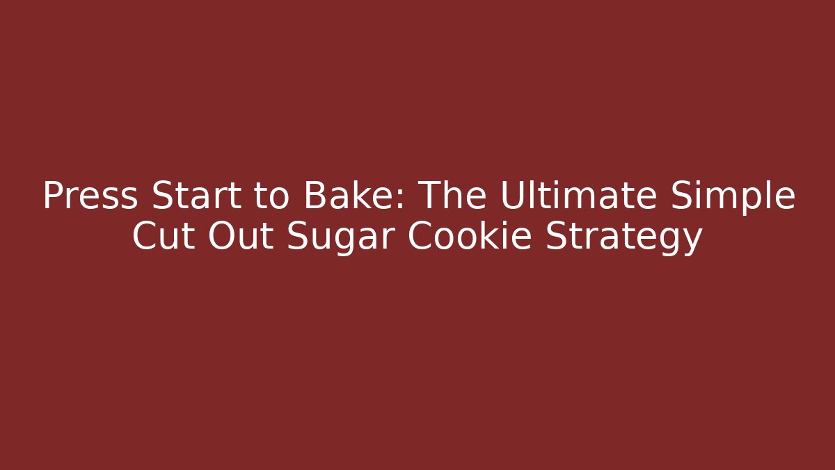Press Start to Bake: The Ultimate Simple Cut Out Sugar Cookie Strategy - Create More Assets