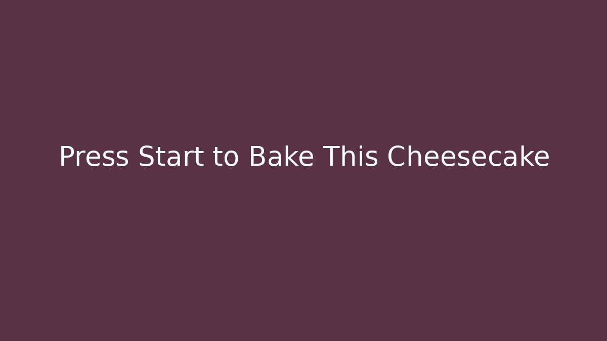 Press Start to Bake This Cheesecake