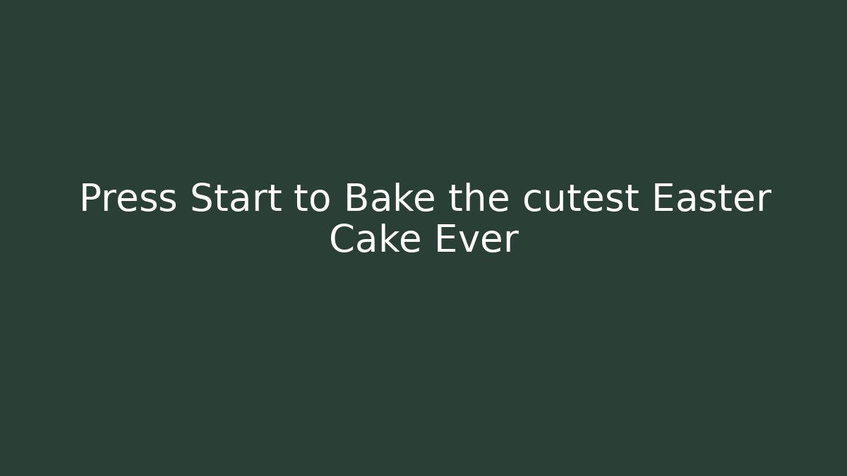 Press Start to Bake the cutest Easter Cake Ever - Create More Assets