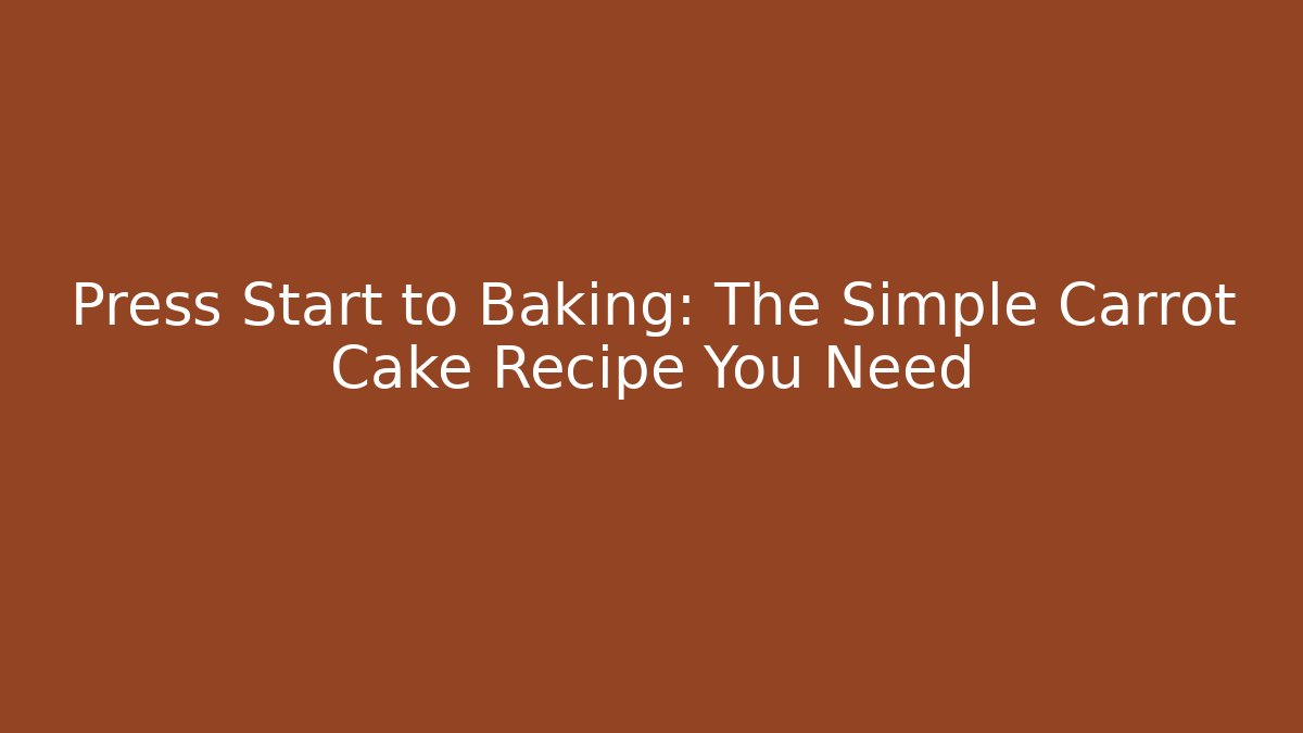 Press Start to Baking: The Simple Carrot Cake Recipe You Need