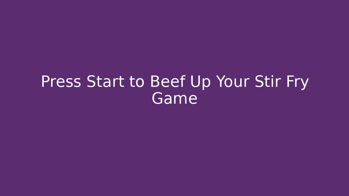 Press Start to Beef Up Your Stir Fry Game - Create More Assets