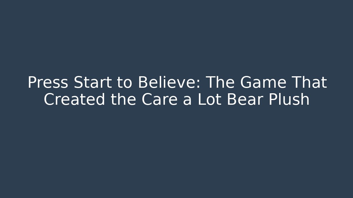 Press Start to Believe: The Game That Created the Care a Lot Bear Plush