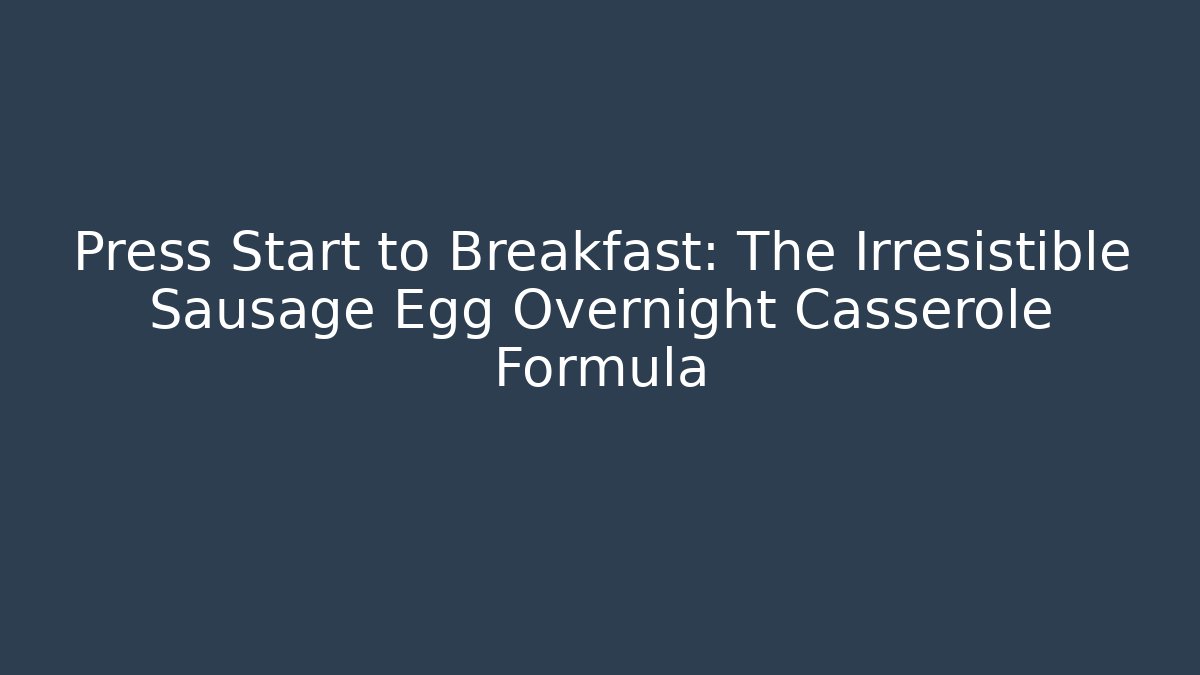 Press Start to Breakfast: The Irresistible Sausage Egg Overnight Casserole Formula