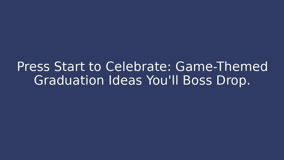 Press Start to Celebrate: Game-Themed Graduation Ideas You'll Boss Drop.