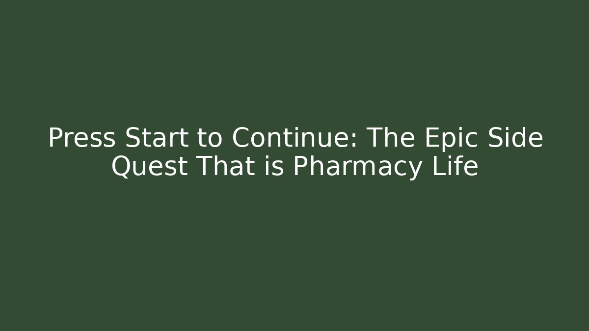 Press Start to Continue: The Epic Side Quest That is Pharmacy Life