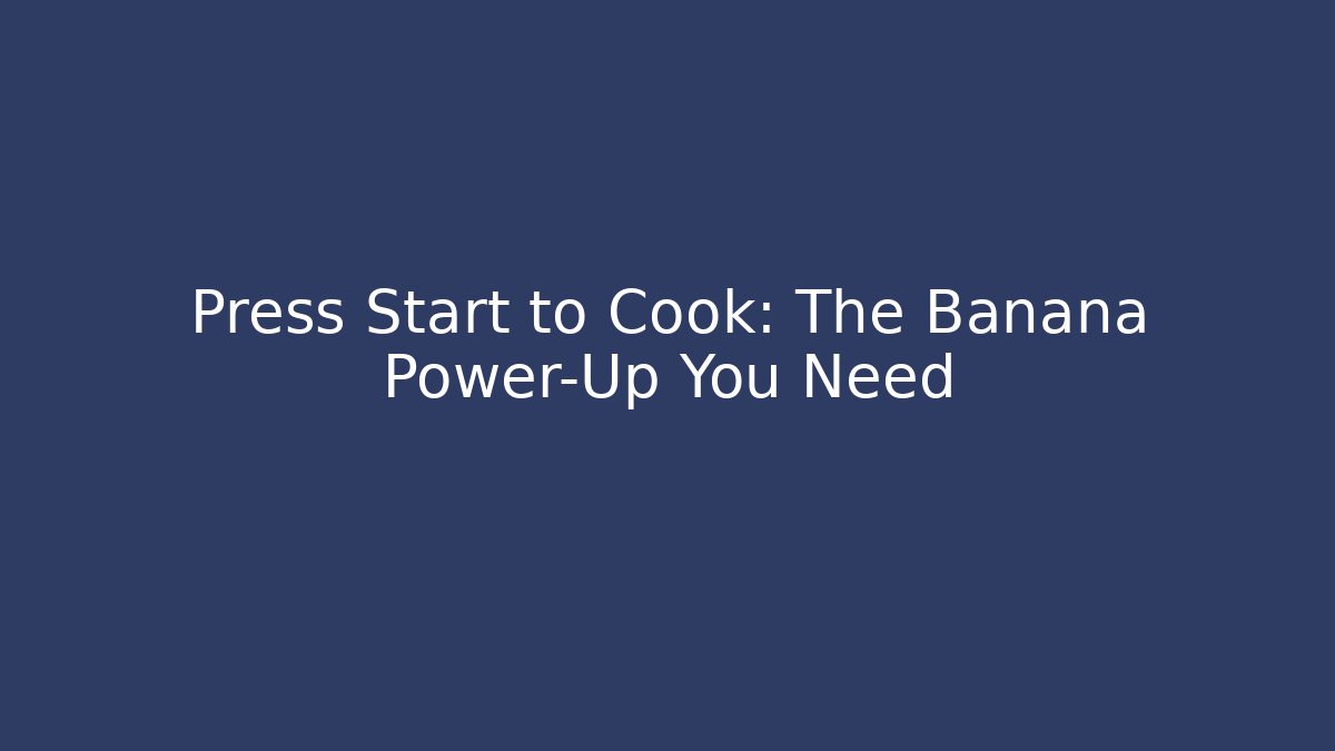 Press Start to Cook: The Banana Power-Up You Need