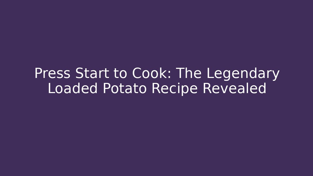 Press Start to Cook: The Legendary Loaded Potato Recipe Revealed