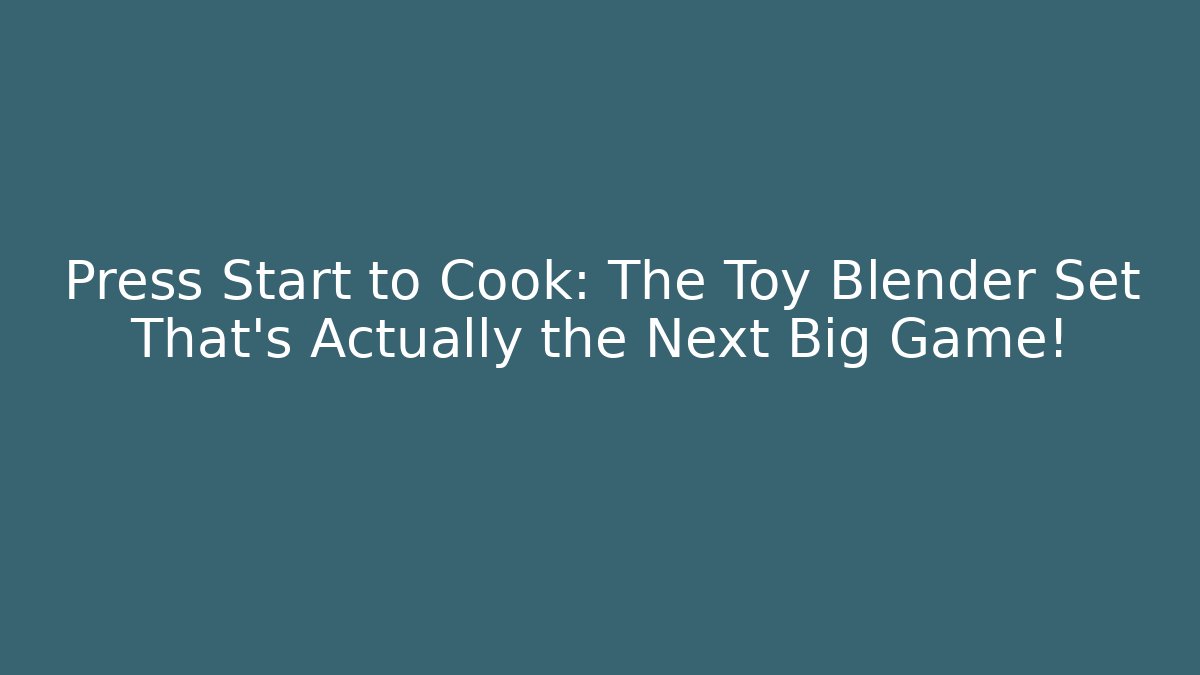 Press Start to Cook: The Toy Blender Set That's Actually the Next Big Game!