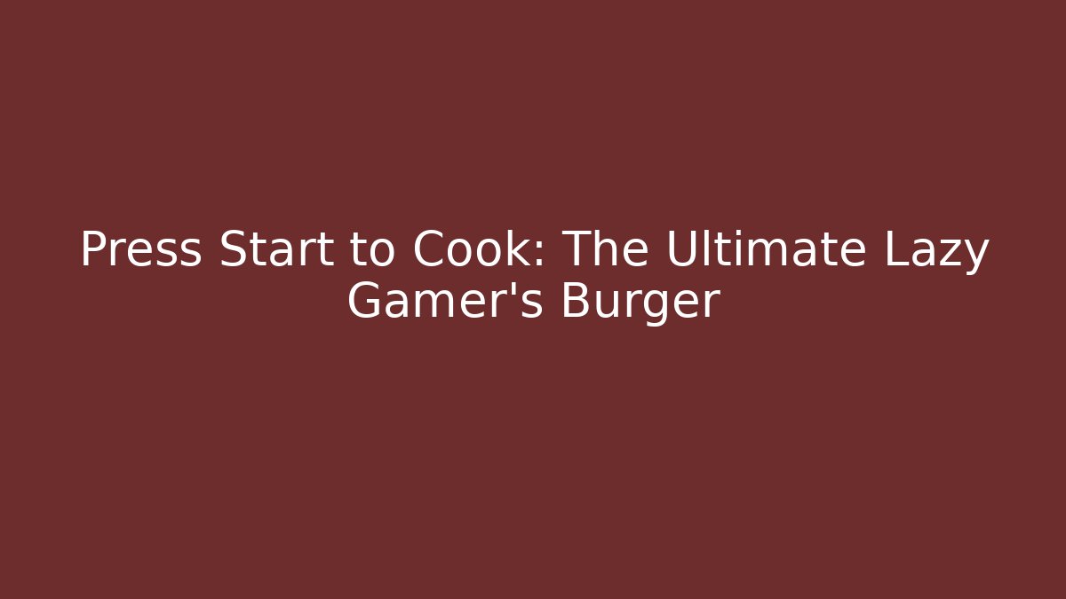Press Start to Cook: The Ultimate Lazy Gamer's Burger