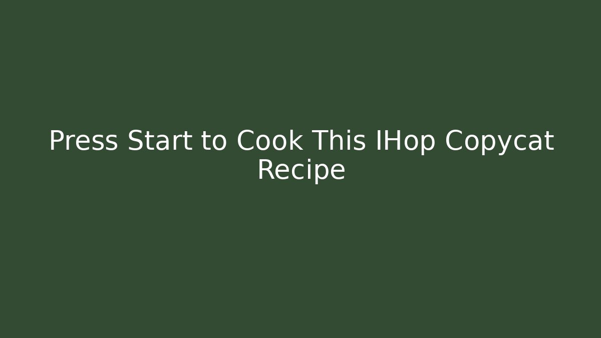 Press Start to Cook This IHop Copycat Recipe - Create More Assets