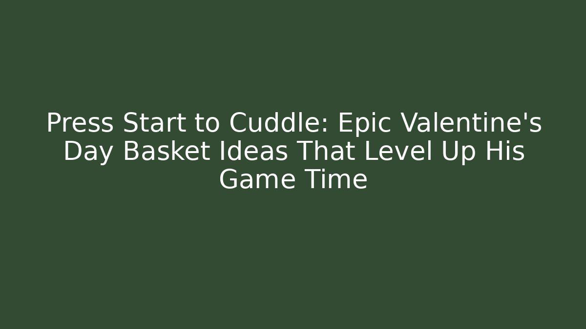 Press Start to Cuddle: Epic Valentine's Day Basket Ideas That Level Up His Game Time
