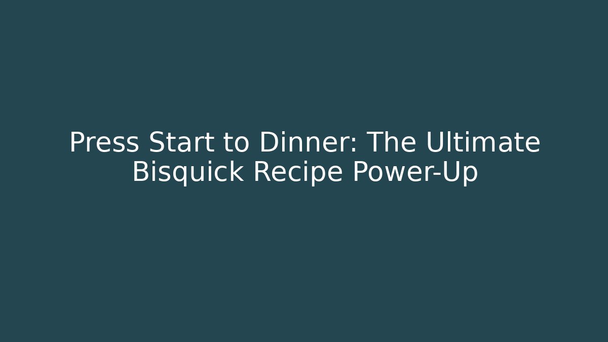 Press Start to Dinner: The Ultimate Bisquick Recipe Power-Up