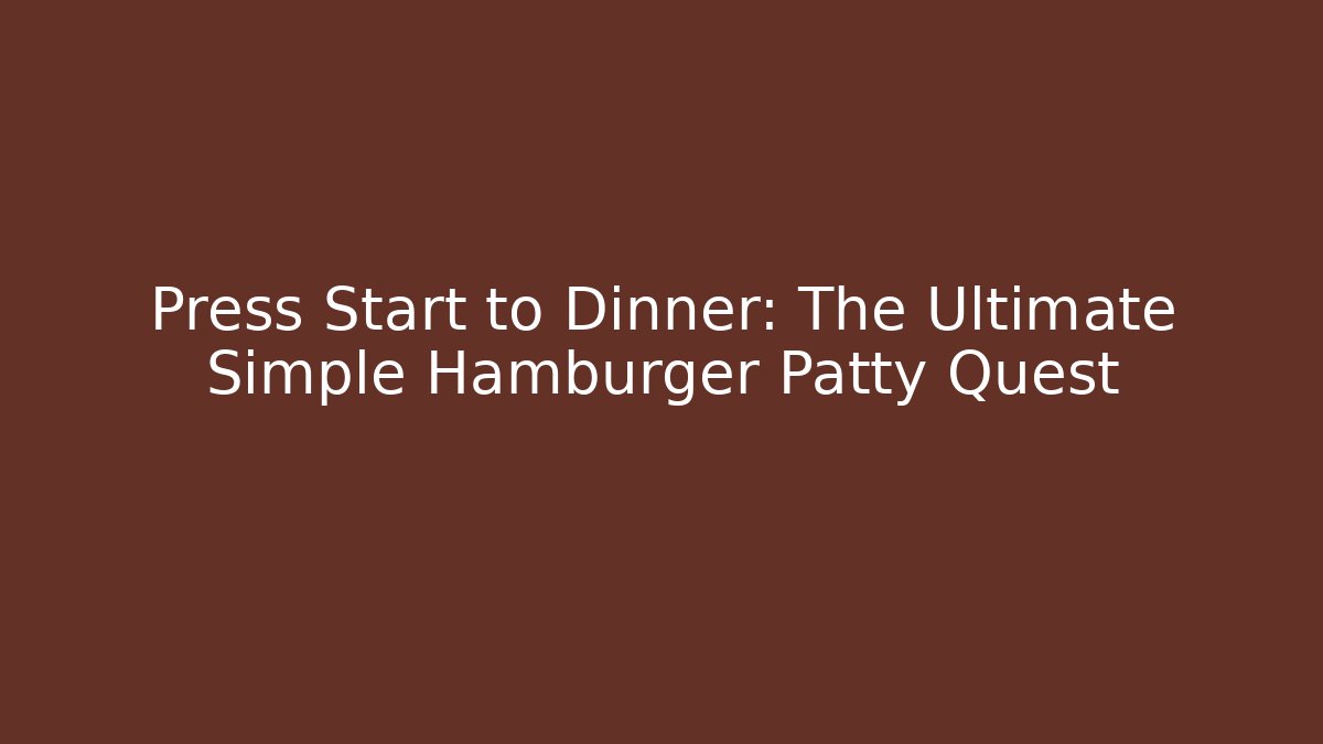 Press Start to Dinner: The Ultimate Simple Hamburger Patty Quest