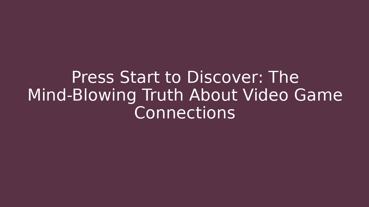Press Start to Discover: The Mind-Blowing Truth About Video Game Connections