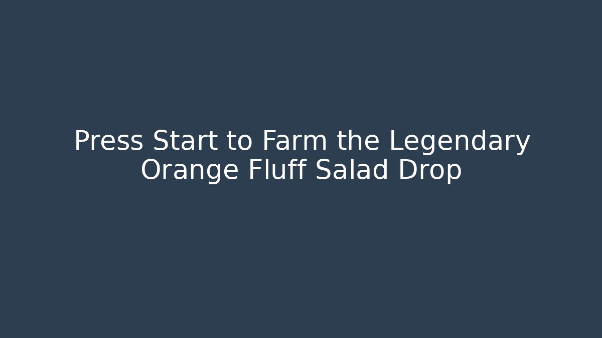 Press Start to Farm the Legendary Orange Fluff Salad Drop