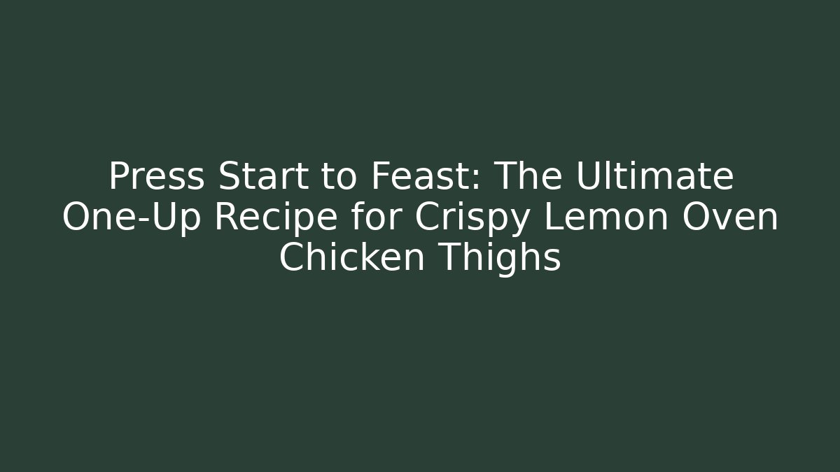 Press Start to Feast: The Ultimate One-Up Recipe for Crispy Lemon Oven Chicken Thighs