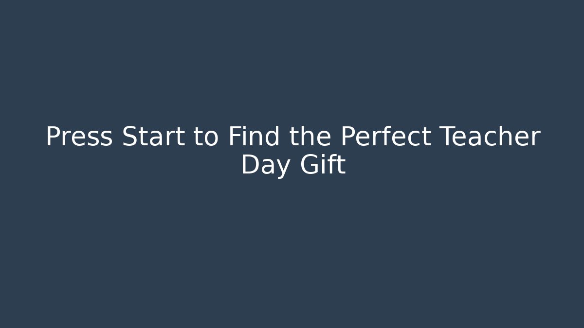 Press Start to Find the Perfect Teacher Day Gift