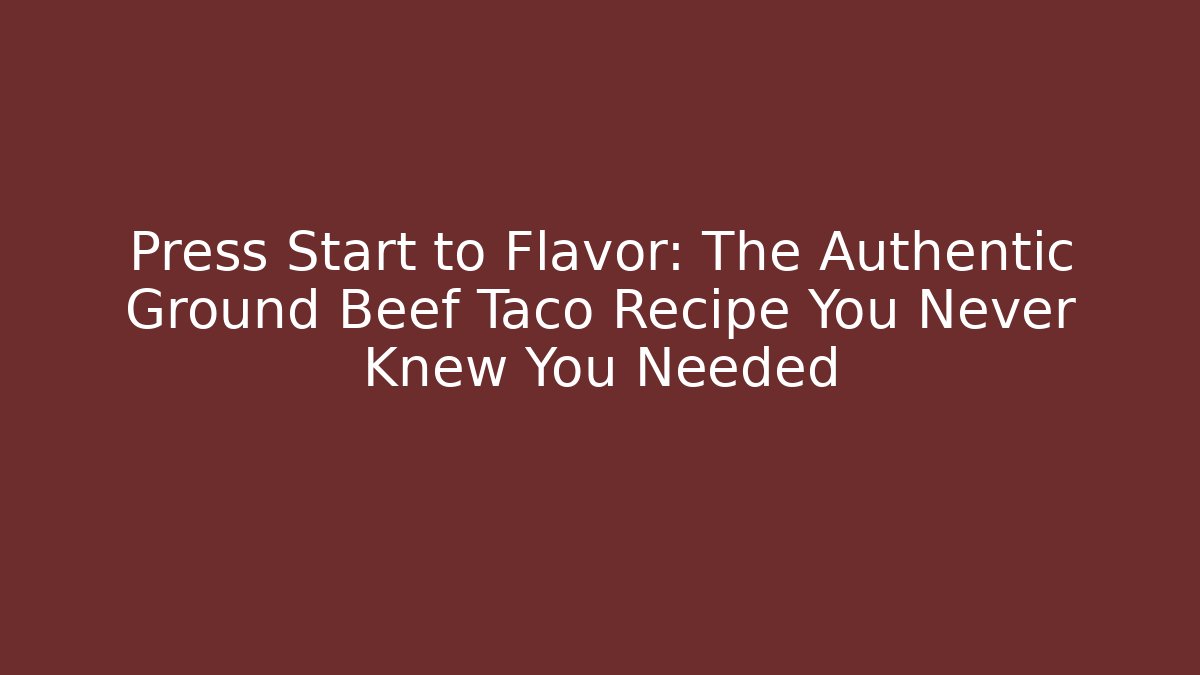Press Start to Flavor: The Authentic Ground Beef Taco Recipe You Never Knew You Needed