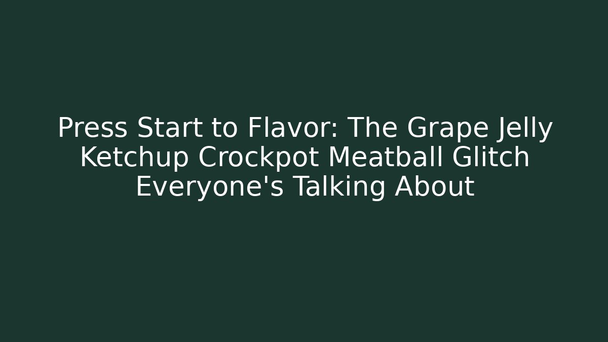 Press Start to Flavor: The Grape Jelly Ketchup Crockpot Meatball Glitch Everyone’s Talking About