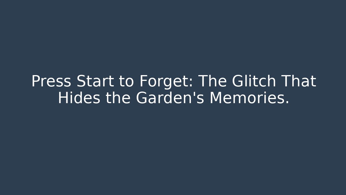 Press Start to Forget: The Glitch That Hides the Garden’s Memories.