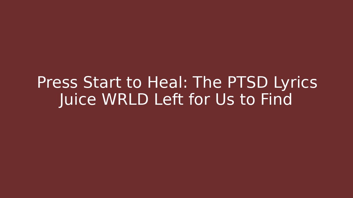 Press Start to Heal: The PTSD Lyrics Juice WRLD Left for Us to Find