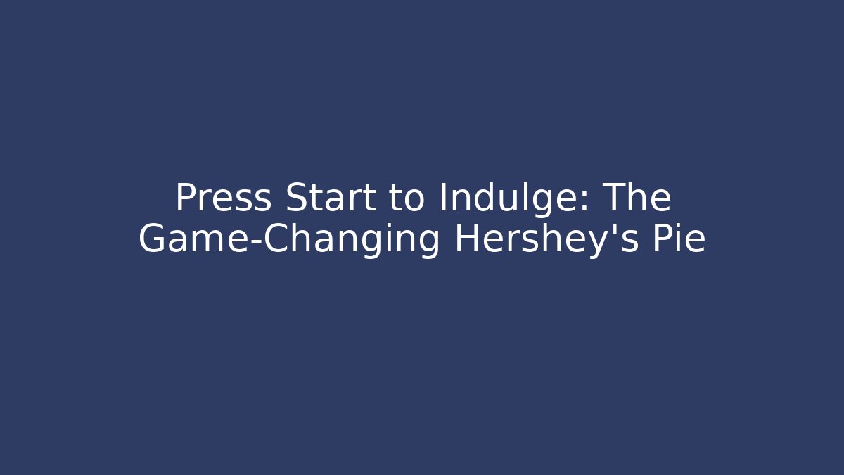Press Start to Indulge: The Game-Changing Hershey's Pie