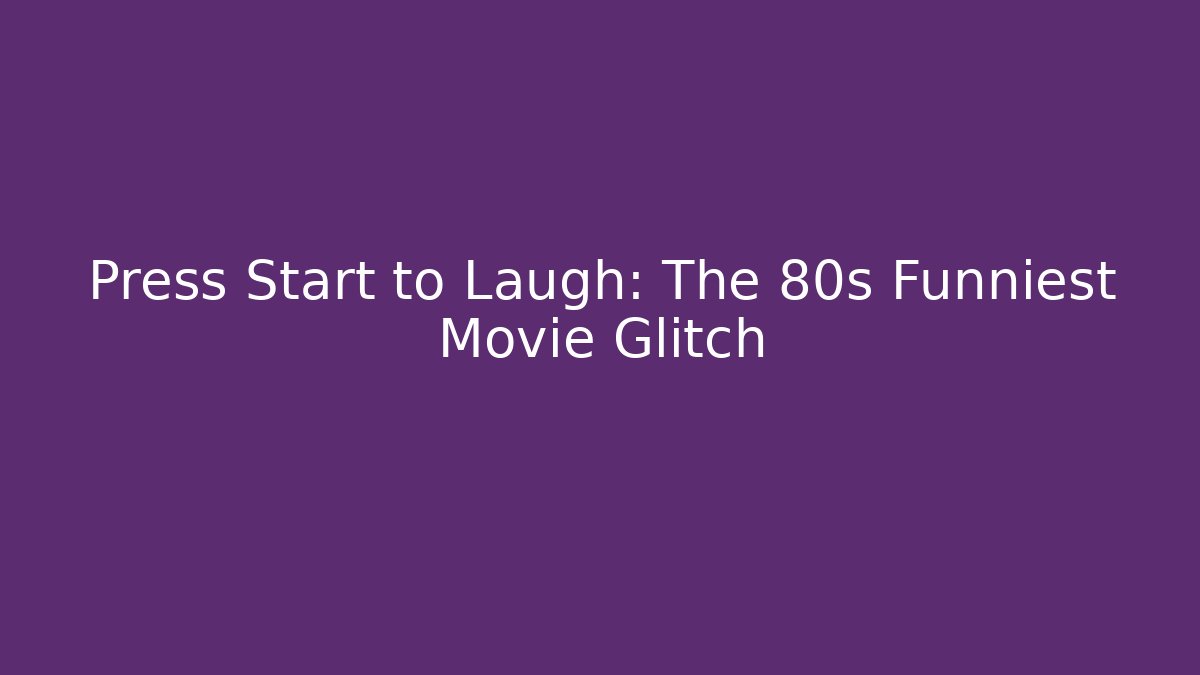 Press Start to Laugh: The 80s Funniest Movie Glitch