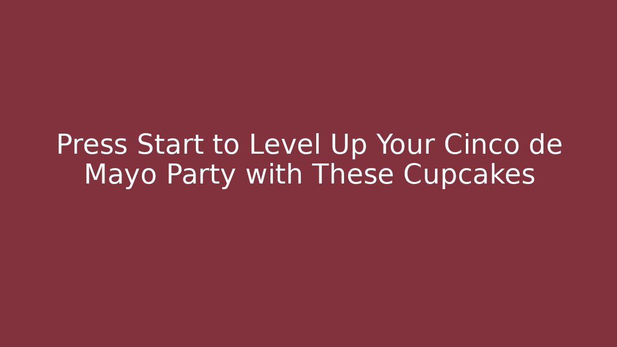 Press Start to Level Up Your Cinco de Mayo Party with These Cupcakes