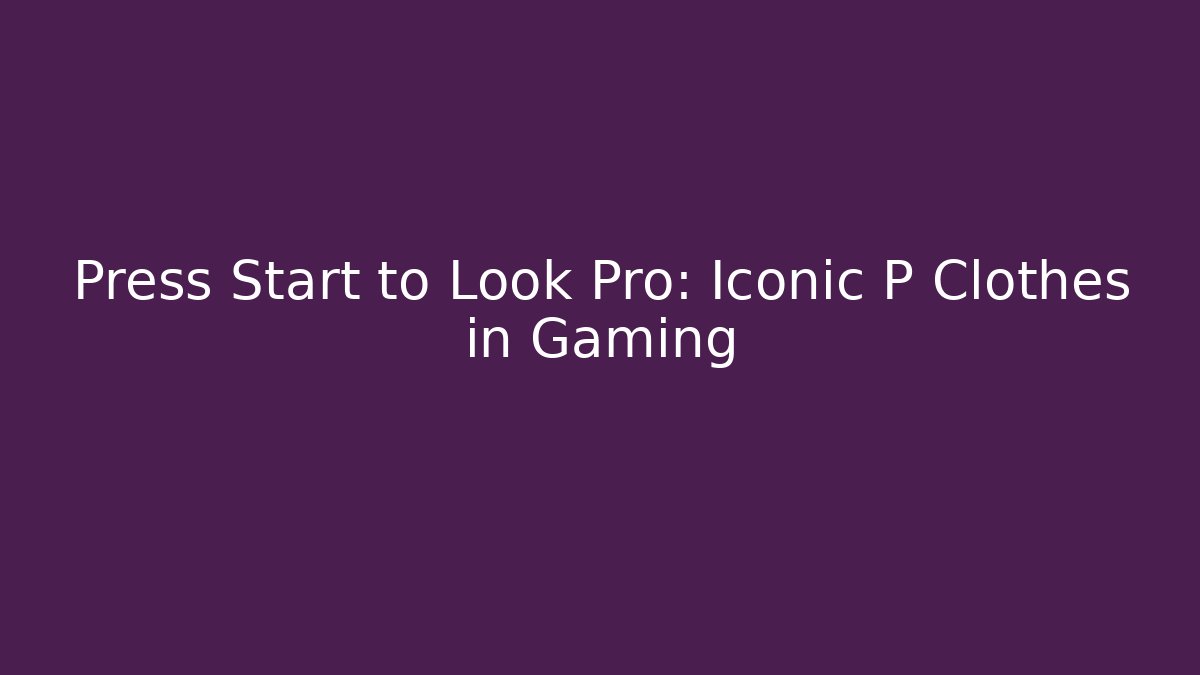 Press Start to Look Pro: Iconic P Clothes in Gaming - Create More Assets