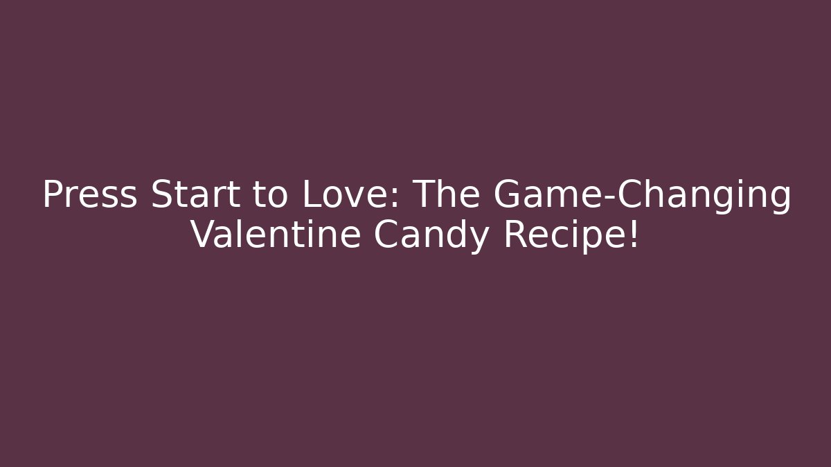 Press Start to Love: The Game-Changing Valentine Candy Recipe!