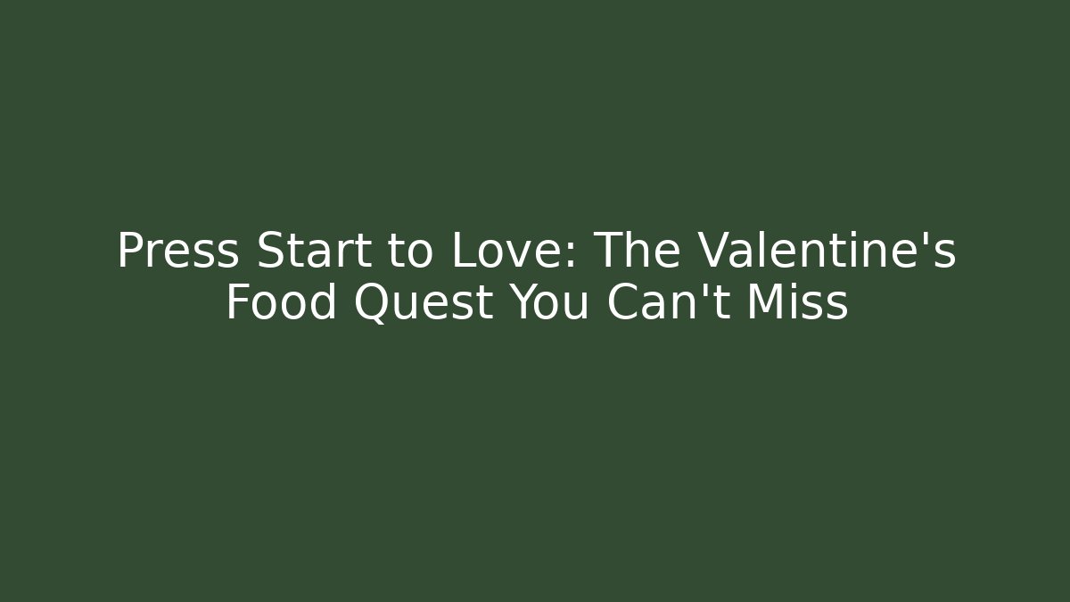 Press Start to Love: The Valentine's Food Quest You Can't Miss