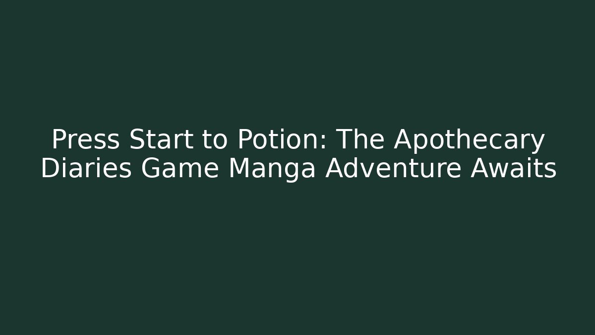 Press Start to Potion: The Apothecary Diaries Game Manga Adventure Awaits