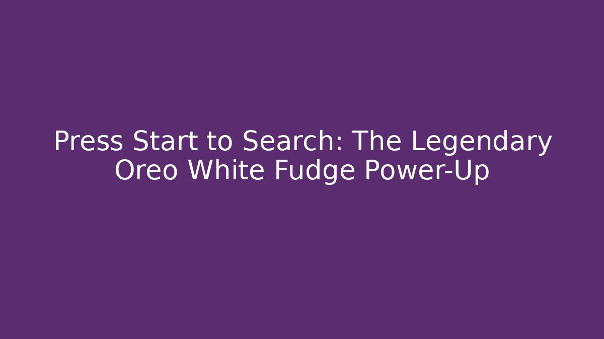 Press Start to Search: The Legendary Oreo White Fudge Power-Up